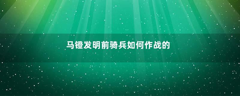 马镫发明前骑兵如何作战的