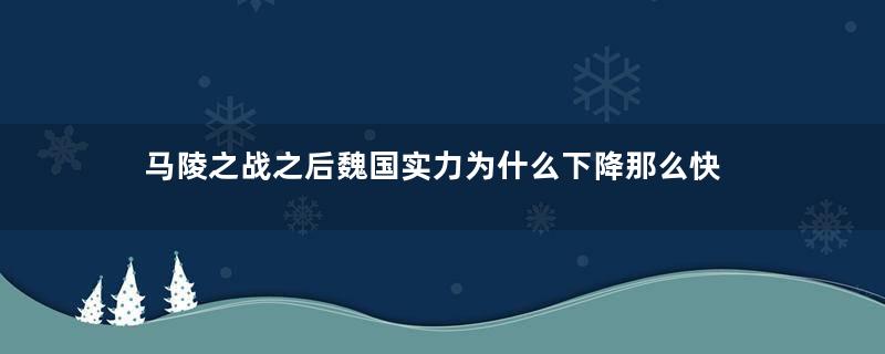 马陵之战之后魏国实力为什么下降那么快