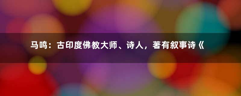 马鸣：古印度佛教大师、诗人，著有叙事诗《佛所行赞》