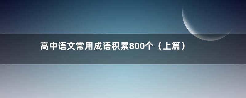 高中语文常用成语积累800个（上篇）