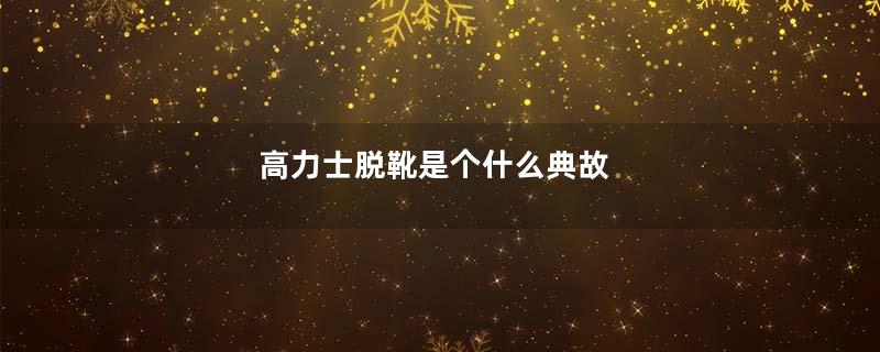 高力士脱靴是个什么典故