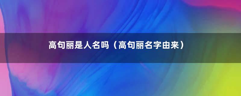 高句丽是人名吗（高句丽名字由来）