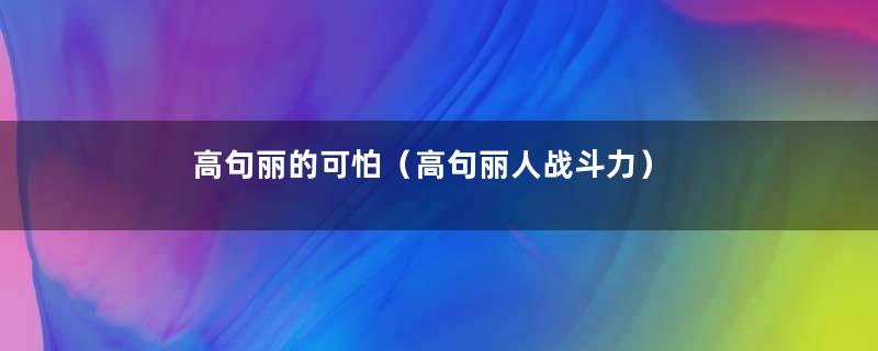 高句丽的可怕（高句丽人战斗力）