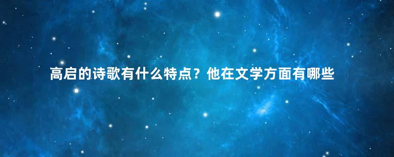 高启的诗歌有什么特点？他在文学方面有哪些成就？