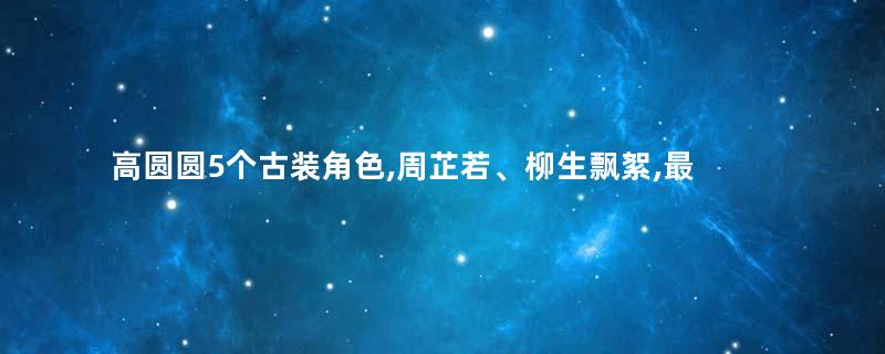 高圆圆5个古装角色,周芷若、柳生飘絮,最后一个的美得令人心醉