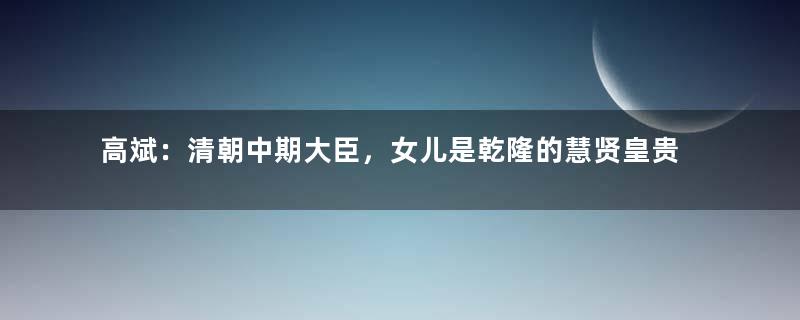 高斌：清朝中期大臣，女儿是乾隆的慧贤皇贵妃