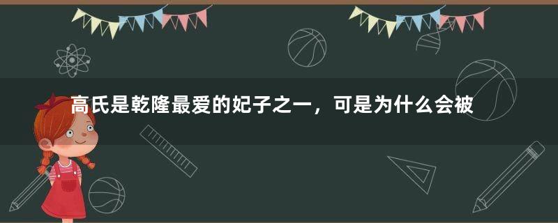 高氏是乾隆最爱的妃子之一，可是为什么会被满门抄斩？