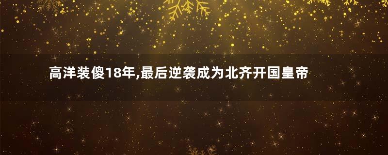 高洋装傻18年,最后逆袭成为北齐开国皇帝