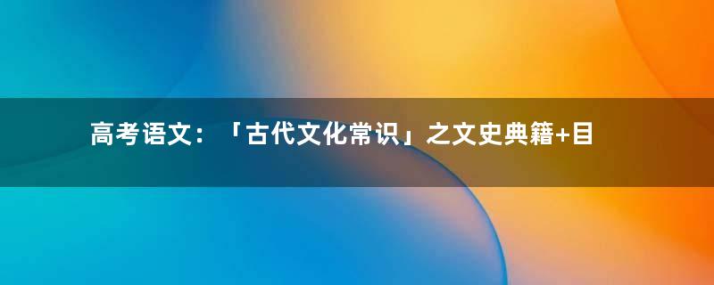 高考语文：「古代文化常识」之文史典籍+目录辞书！