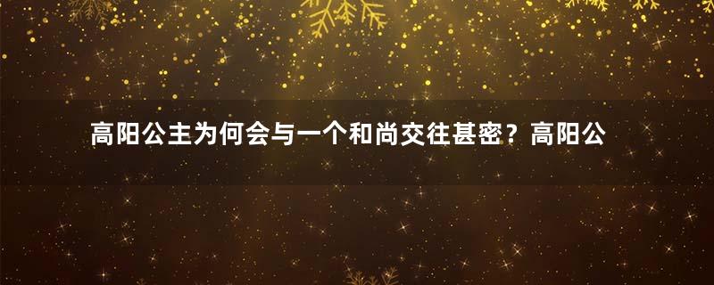 高阳公主为何会与一个和尚交往甚密？高阳公主为什么会参与谋反？