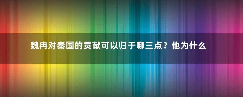 魏冉对秦国的贡献可以归于哪三点？他为什么能有很高的评价？