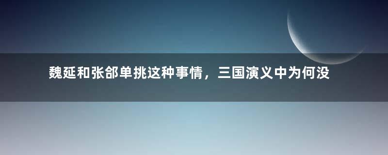 魏延和张郃单挑这种事情，三国演义中为何没有出现？