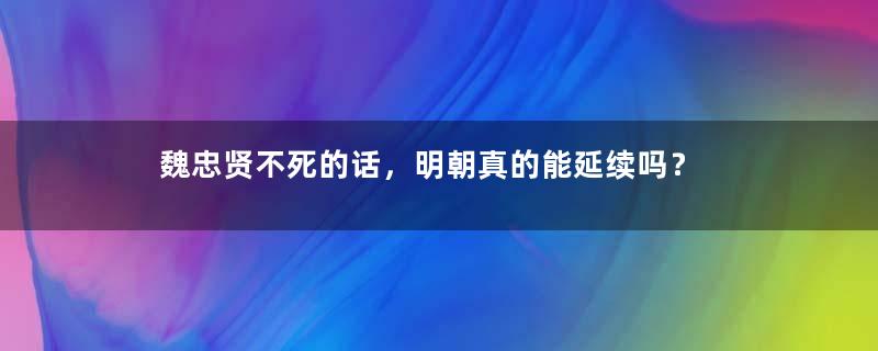 魏忠贤不死的话，明朝真的能延续吗？