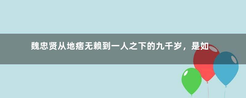 魏忠贤从地痞无赖到一人之下的九千岁，是如何做到的？