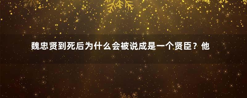 魏忠贤到死后为什么会被说成是一个贤臣？他不死明朝不会灭