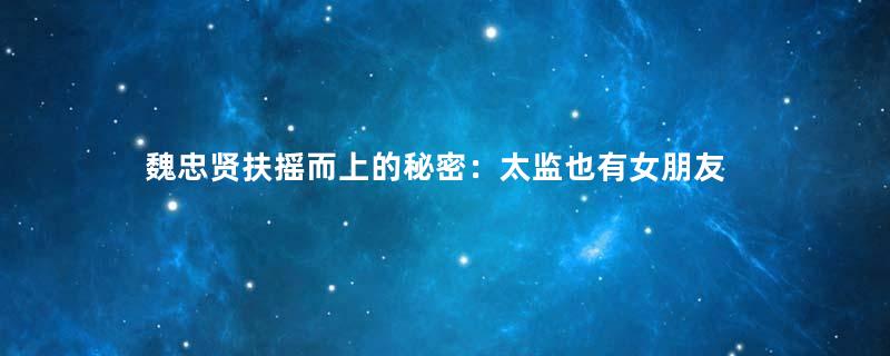 魏忠贤扶摇而上的秘密：太监也有女朋友