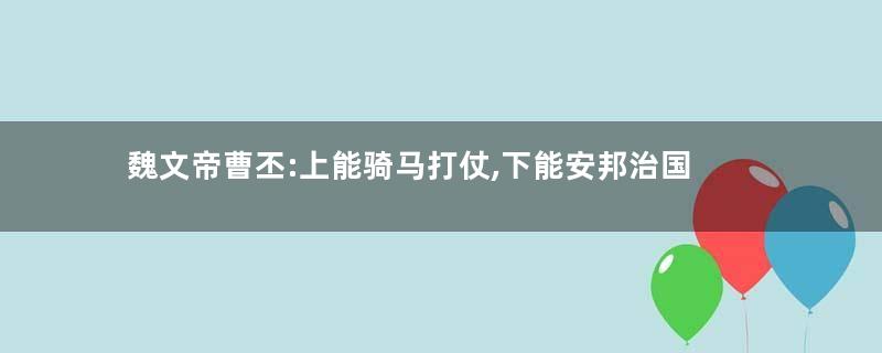 魏文帝曹丕:上能骑马打仗,下能安邦治国