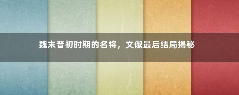 魏末晋初时期的名将，文俶最后结局揭秘