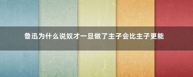 鲁迅为什么说奴才一旦做了主子会比主子更能摆架子