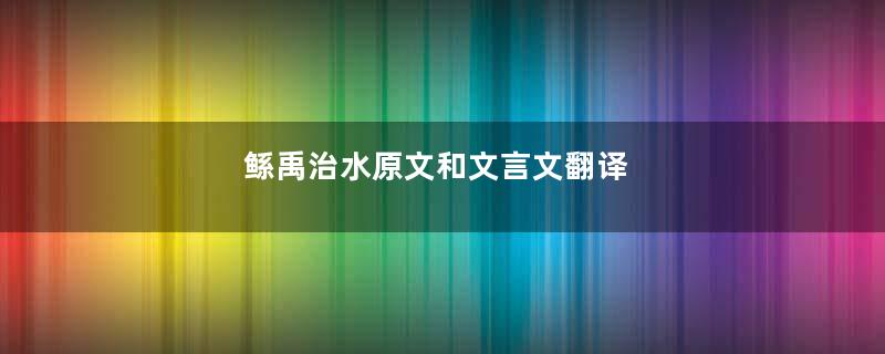 鲧禹治水原文和文言文翻译