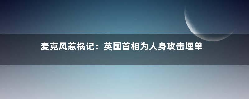 麦克风惹祸记：英国首相为人身攻击埋单