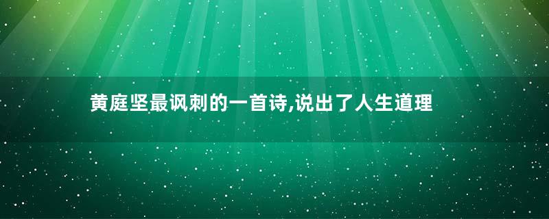 黄庭坚最讽刺的一首诗,说出了人生道理