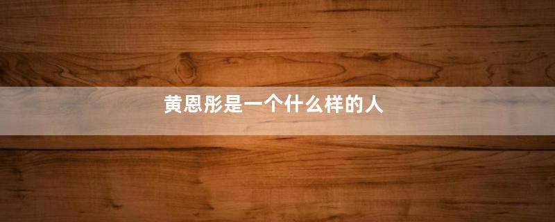 黄恩彤是一个什么样的人