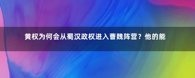 黄权为何会从蜀汉政权进入曹魏阵营？他的能力如何？