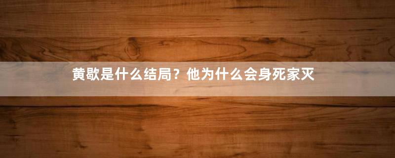 黄歇是什么结局？他为什么会身死家灭