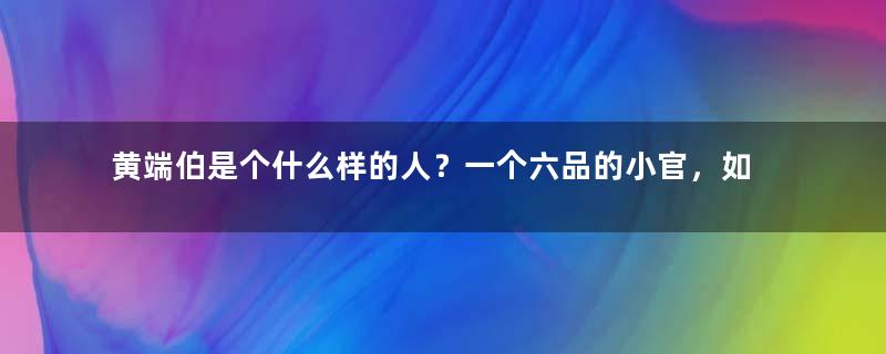 黄端伯是个什么样的人？一个六品的小官，如文天祥般英勇就义