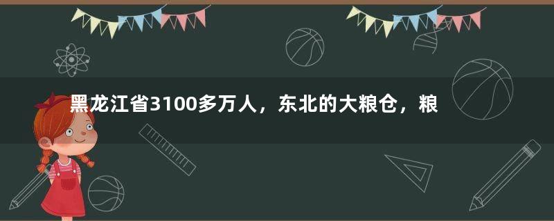 黑龙江省3100多万人，东北的大粮仓，粮食产量为何全国第一？