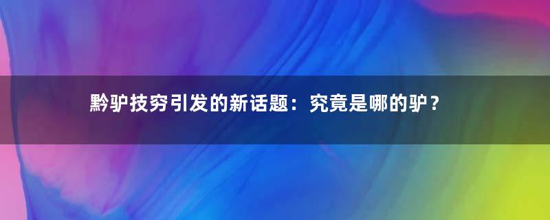 黔驴技穷引发的新话题：究竟是哪的驴？