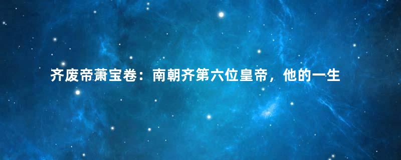 齐废帝萧宝卷：南朝齐第六位皇帝，他的一生有着怎样的经历？