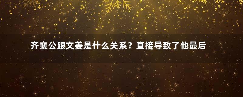 齐襄公跟文姜是什么关系？直接导致了他最后的凄惨下场！
